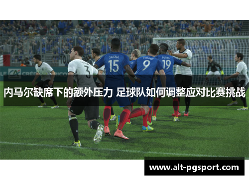 内马尔缺席下的额外压力 足球队如何调整应对比赛挑战