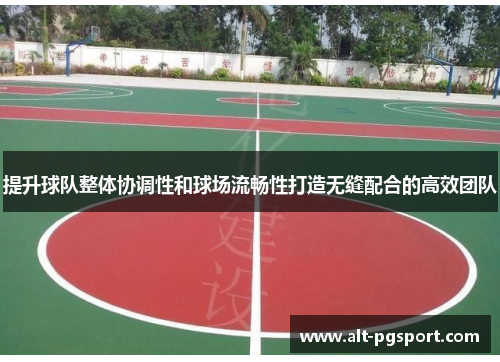 提升球队整体协调性和球场流畅性打造无缝配合的高效团队