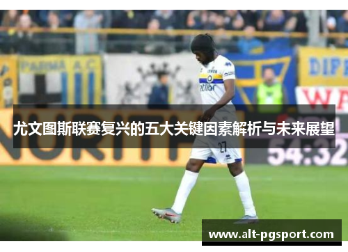 尤文图斯联赛复兴的五大关键因素解析与未来展望