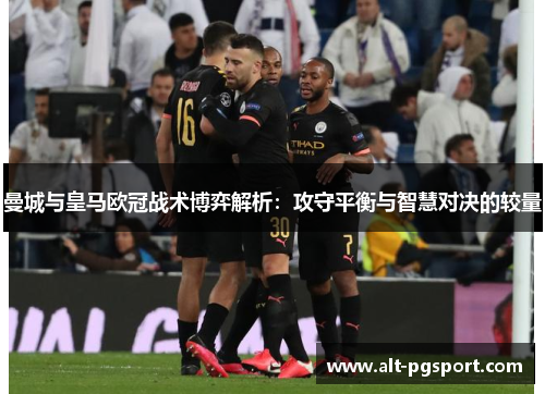 曼城与皇马欧冠战术博弈解析：攻守平衡与智慧对决的较量
