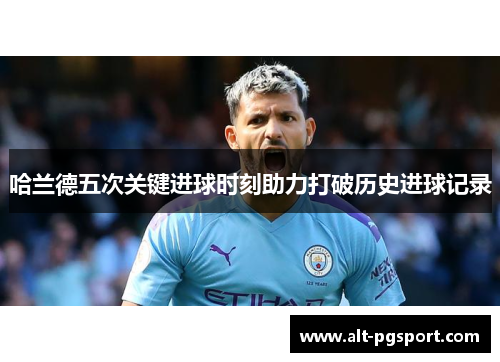 哈兰德五次关键进球时刻助力打破历史进球记录