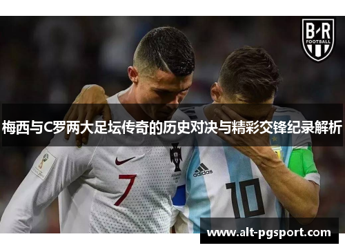 梅西与C罗两大足坛传奇的历史对决与精彩交锋纪录解析