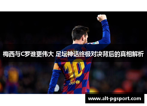 梅西与C罗谁更伟大 足坛神话终极对决背后的真相解析