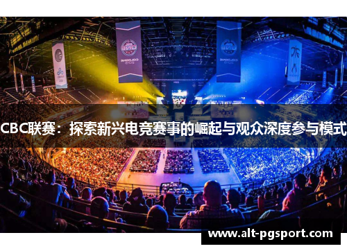 CBC联赛：探索新兴电竞赛事的崛起与观众深度参与模式