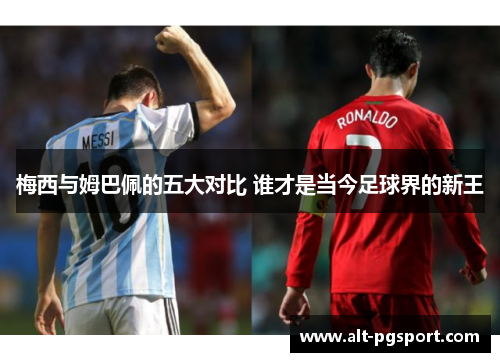 梅西与姆巴佩的五大对比 谁才是当今足球界的新王