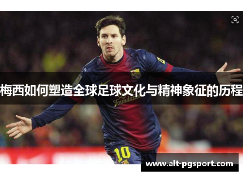 梅西如何塑造全球足球文化与精神象征的历程