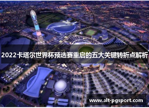2022卡塔尔世界杯预选赛重启的五大关键转折点解析