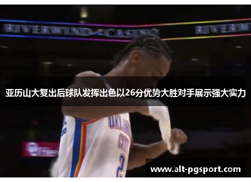 亚历山大复出后球队发挥出色以26分优势大胜对手展示强大实力