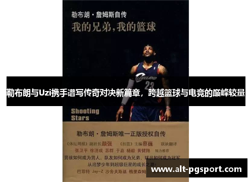 勒布朗与Uzi携手谱写传奇对决新篇章，跨越篮球与电竞的巅峰较量