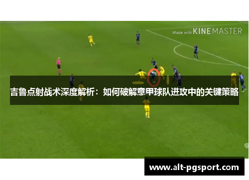 吉鲁点射战术深度解析：如何破解意甲球队进攻中的关键策略