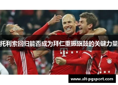 托利索回归能否成为拜仁重振旗鼓的关键力量