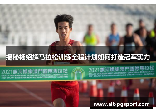 揭秘杨绍辉马拉松训练全程计划如何打造冠军实力