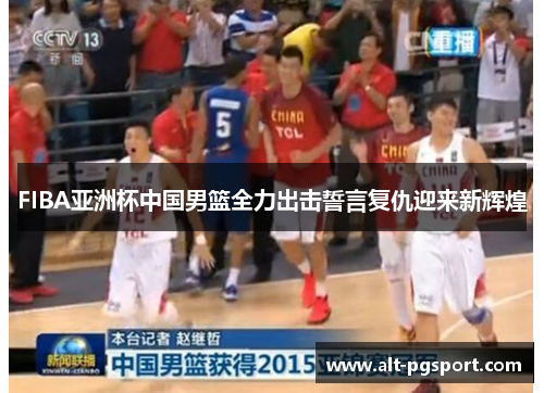 FIBA亚洲杯中国男篮全力出击誓言复仇迎来新辉煌