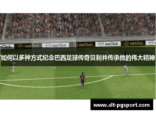 如何以多种方式纪念巴西足球传奇贝利并传承他的伟大精神