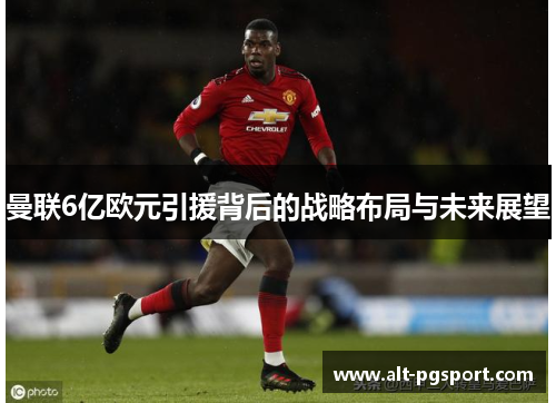 曼联6亿欧元引援背后的战略布局与未来展望