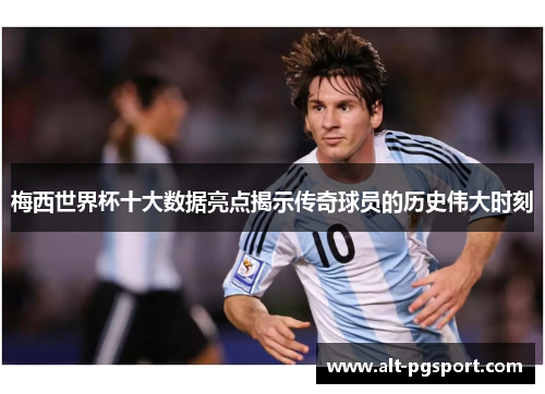 梅西世界杯十大数据亮点揭示传奇球员的历史伟大时刻