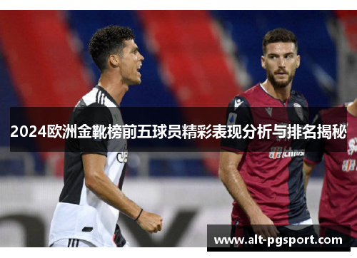 2024欧洲金靴榜前五球员精彩表现分析与排名揭秘