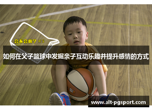 如何在父子篮球中发掘亲子互动乐趣并提升感情的方式