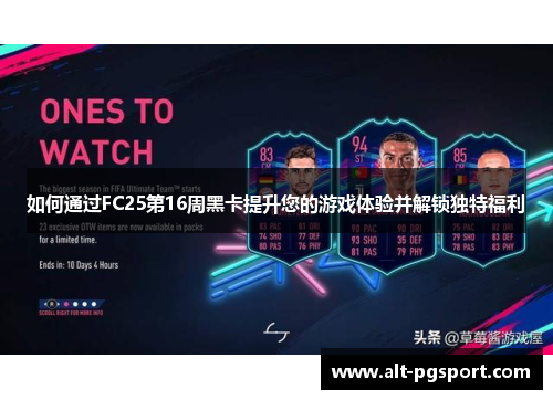如何通过FC25第16周黑卡提升您的游戏体验并解锁独特福利