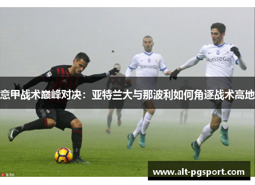 意甲战术巅峰对决：亚特兰大与那波利如何角逐战术高地