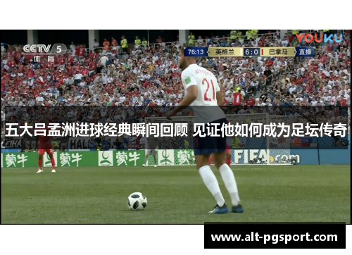 五大吕孟洲进球经典瞬间回顾 见证他如何成为足坛传奇
