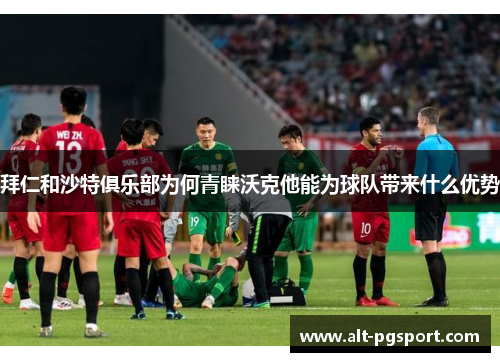 拜仁和沙特俱乐部为何青睐沃克他能为球队带来什么优势