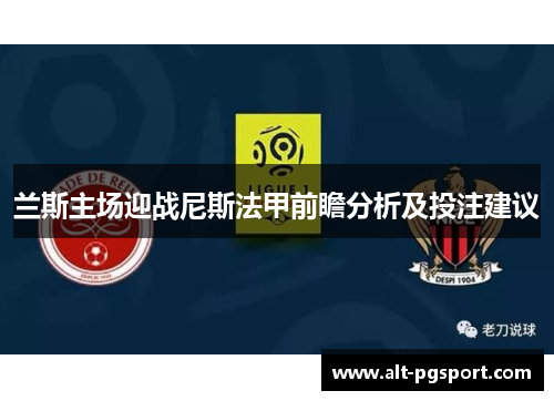 兰斯主场迎战尼斯法甲前瞻分析及投注建议