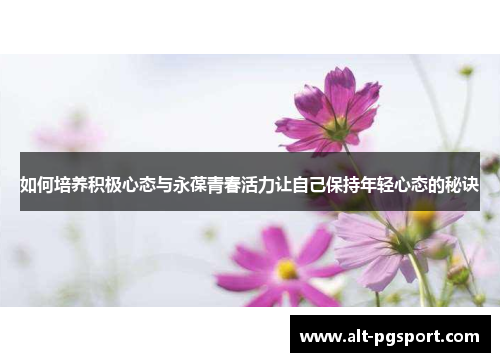 如何培养积极心态与永葆青春活力让自己保持年轻心态的秘诀