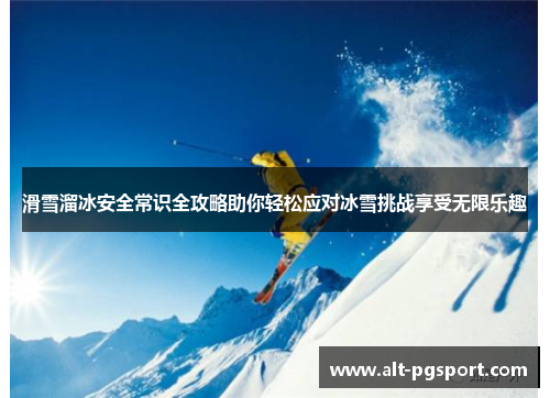 滑雪溜冰安全常识全攻略助你轻松应对冰雪挑战享受无限乐趣