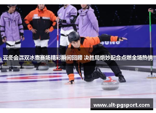 亚冬会混双冰壶赛场精彩瞬间回顾 决胜局绝妙配合点燃全场热情