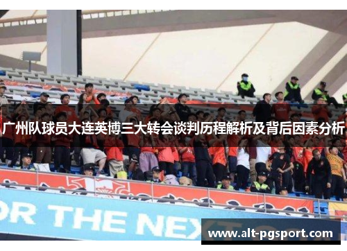 广州队球员大连英博三大转会谈判历程解析及背后因素分析