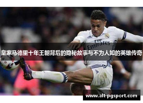 皇家马德里十年王朝背后的隐秘故事与不为人知的英雄传奇