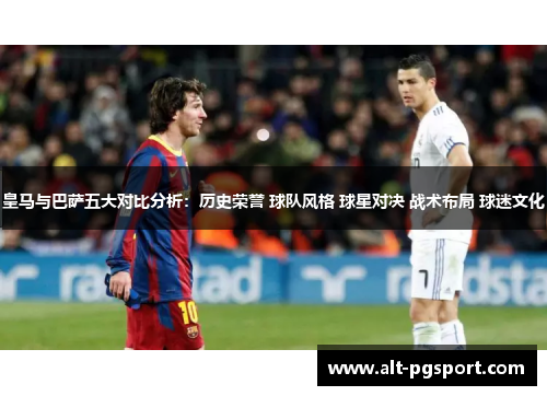 皇马与巴萨五大对比分析：历史荣誉 球队风格 球星对决 战术布局 球迷文化