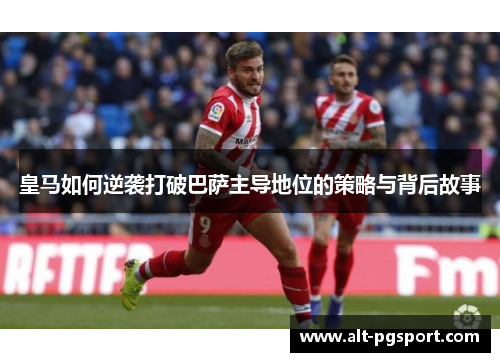 皇马如何逆袭打破巴萨主导地位的策略与背后故事