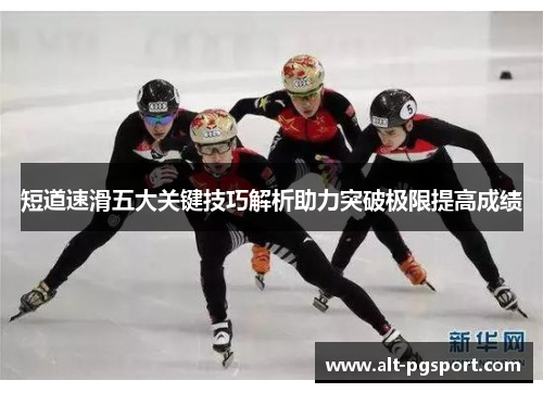 短道速滑五大关键技巧解析助力突破极限提高成绩