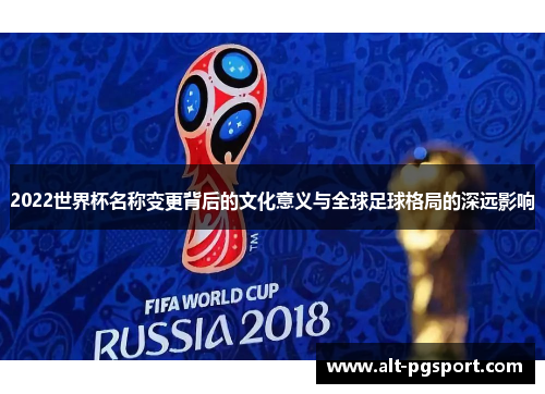 2022世界杯名称变更背后的文化意义与全球足球格局的深远影响