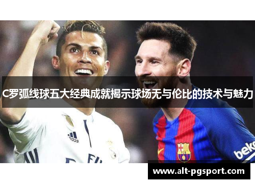 C罗弧线球五大经典成就揭示球场无与伦比的技术与魅力