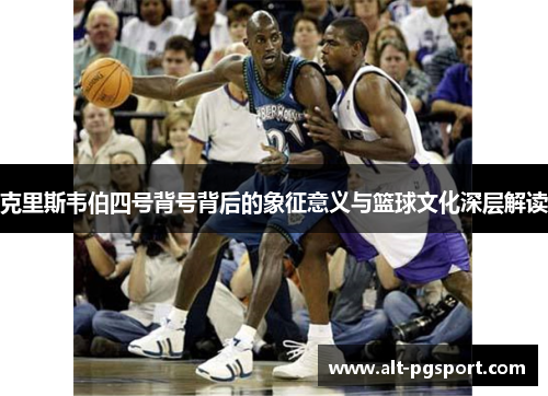 克里斯韦伯四号背号背后的象征意义与篮球文化深层解读
