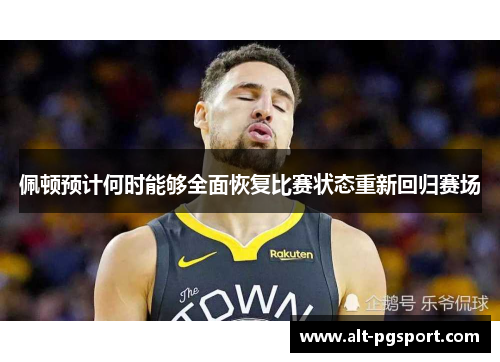 佩顿预计何时能够全面恢复比赛状态重新回归赛场