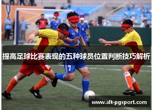 提高足球比赛表现的五种球员位置判断技巧解析