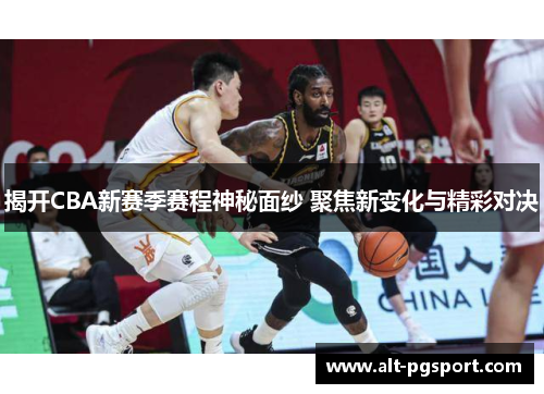 揭开CBA新赛季赛程神秘面纱 聚焦新变化与精彩对决