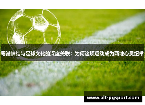 粤港情结与足球文化的深度关联：为何这项运动成为两地心灵纽带