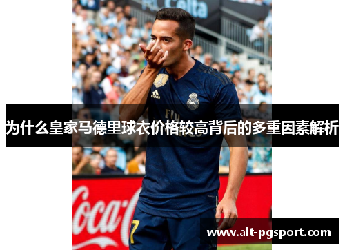 为什么皇家马德里球衣价格较高背后的多重因素解析