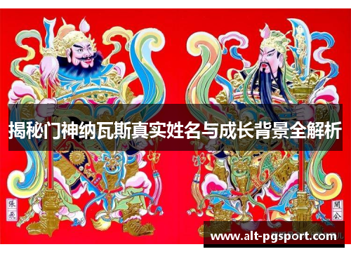 揭秘门神纳瓦斯真实姓名与成长背景全解析