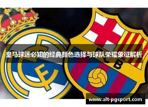 皇马球迷必知的经典颜色选择与球队荣耀象征解析