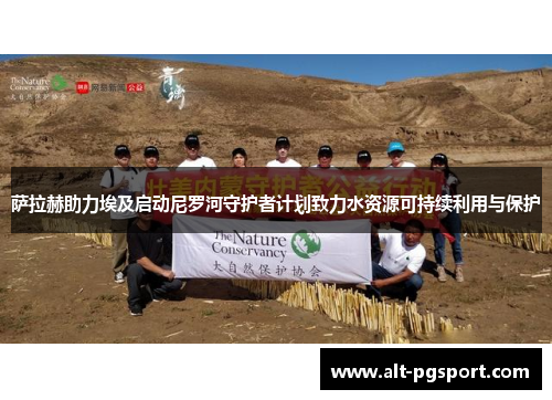 萨拉赫助力埃及启动尼罗河守护者计划致力水资源可持续利用与保护