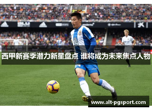 西甲新赛季潜力新星盘点 谁将成为未来焦点人物
