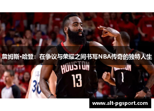 詹姆斯·哈登：在争议与荣耀之间书写NBA传奇的独特人生