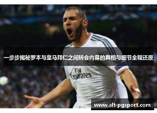 一步步揭秘罗本与皇马拜仁之间转会内幕的真相与细节全程还原