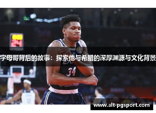 字母哥背后的故事:探索他与希腊的深厚渊源与文化背景 字母哥背后的故事:探索他与希腊的深厚渊源与文化背景